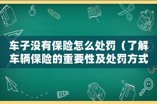 車子沒有保險怎么處罰（了解車輛保險的重要性及處罰方式）