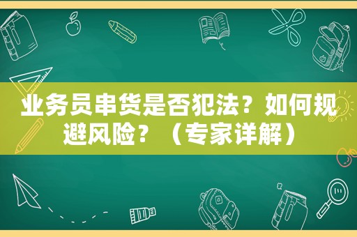 業務員串貨是否犯法？如何規避風險？（專家詳解）
