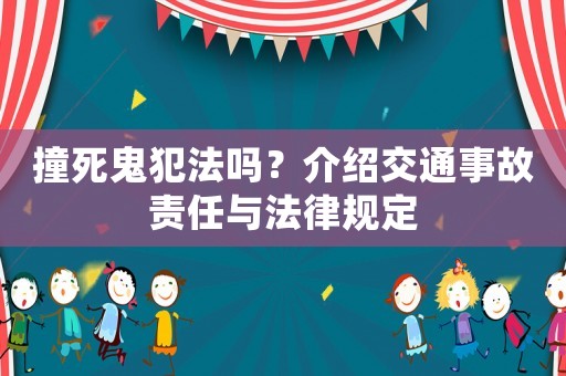撞死鬼犯法嗎？介紹交通事故責任與法律規定