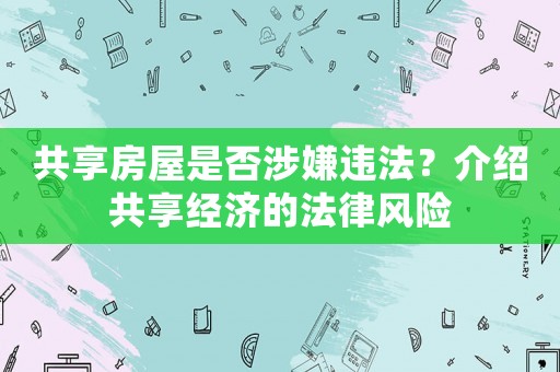 共享房屋是否涉嫌違法？介紹共享經濟的法律風險