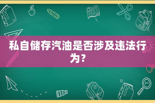私自?xún)?chǔ)存汽油是否涉及違法行為？