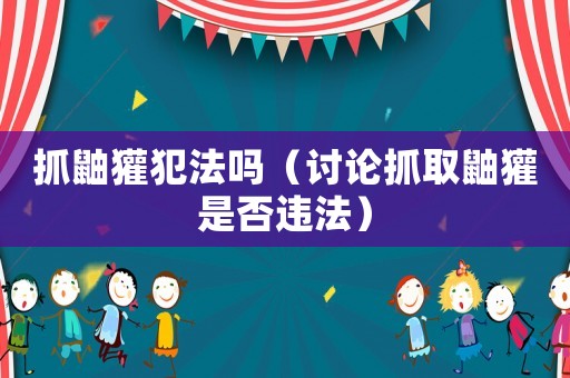 抓鼬獾犯法嗎（討論抓取鼬獾是否違法）