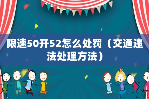 限速50開52怎么處罰（交通違法處理方法）