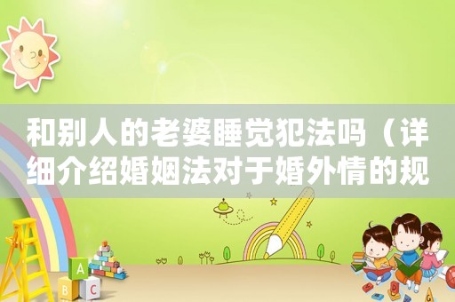 和別人的老婆睡覺犯法嗎（詳細介紹婚姻法對于婚外情的規定）