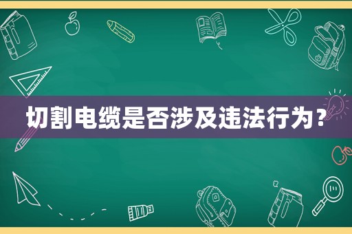 切割電纜是否涉及違法行為？