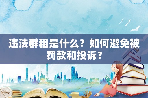 違法群租是什么？如何避免被罰款和投訴？