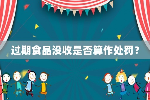 過期食品沒收是否算作處罰？