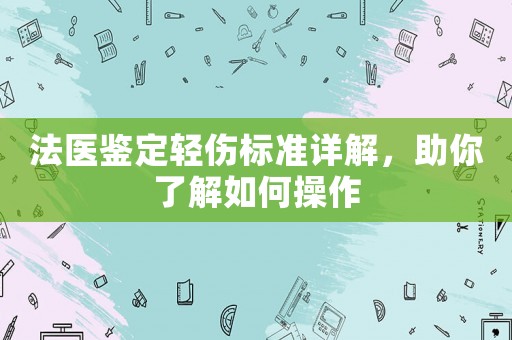 法醫鑒定輕傷標準詳解，助你了解如何操作