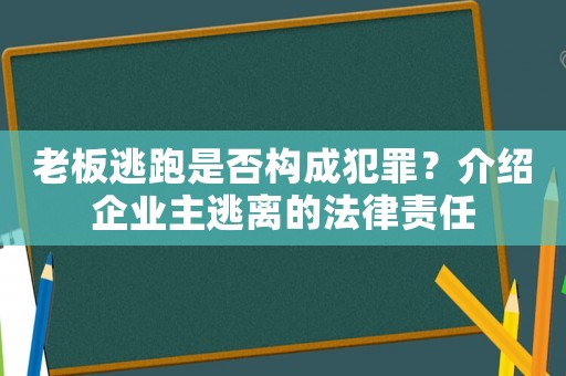 老板逃跑是否構(gòu)成犯罪？介紹企業(yè)主逃離的法律責(zé)任
