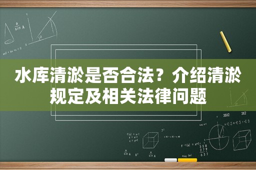 水庫清淤是否合法？介紹清淤規(guī)定及相關(guān)法律問題