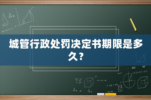 城管行政處罰決定書期限是多久？
