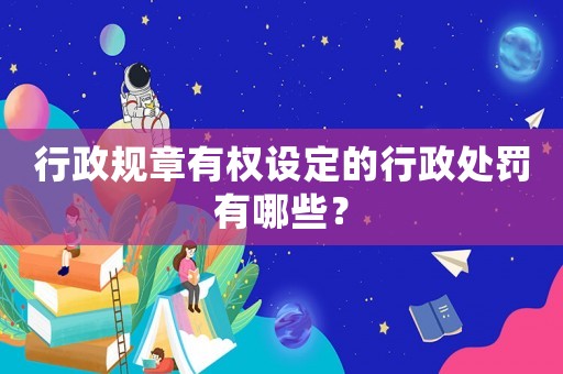 行政規章有權設定的行政處罰有哪些？
