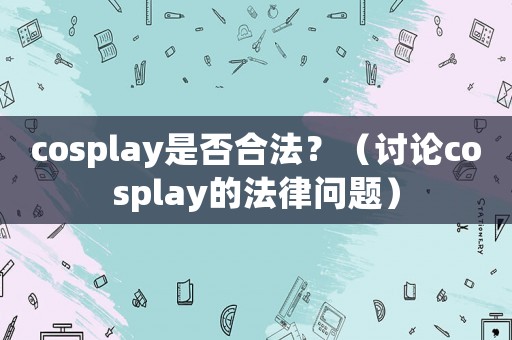 cosplay是否合法？（討論cosplay的法律問題）