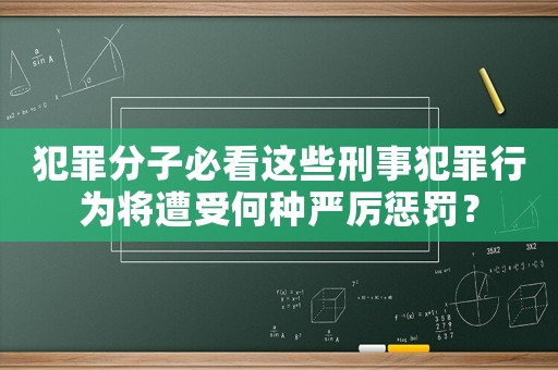 犯罪分子必看這些刑事犯罪行為將遭受何種嚴(yán)厲懲罰？
