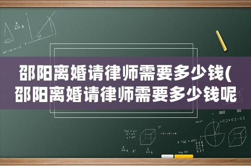 邵陽離婚請律師需要多少錢(邵陽離婚請律師需要多少錢呢)