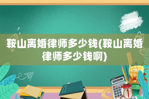 鞍山離婚律師多少錢(鞍山離婚律師多少錢啊)