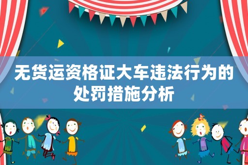 無貨運資格證大車違法行為的處罰措施分析