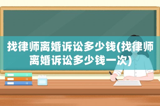 找律師離婚訴訟多少錢(找律師離婚訴訟多少錢一次)