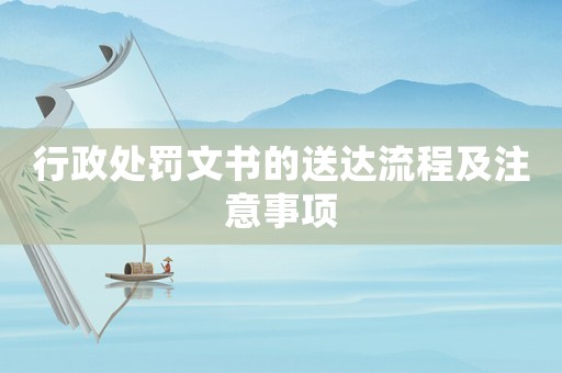 行政處罰文書的送達(dá)流程及注意事項(xiàng)