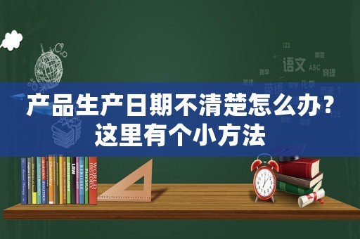 產品生產日期不清楚怎么辦？這里有個小方法