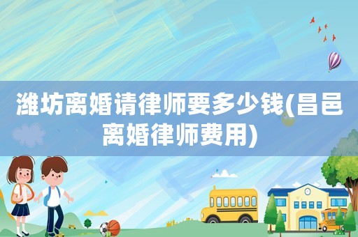 濰坊離婚請律師要多少錢(昌邑離婚律師費用)