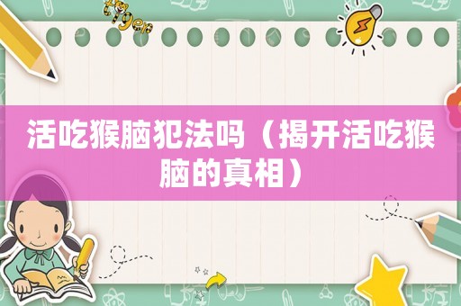 活吃猴腦犯法嗎（揭開活吃猴腦的真相）