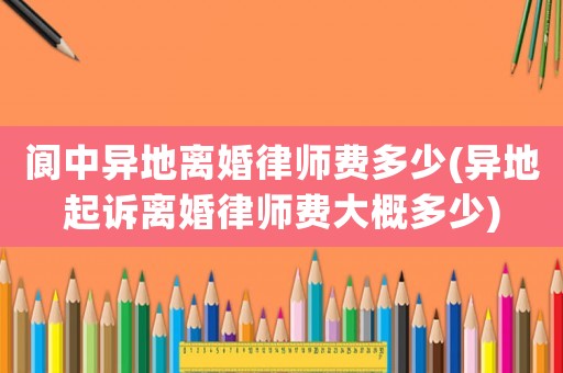 閬中異地離婚律師費多少(異地起訴離婚律師費大概多少)