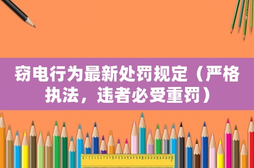 竊電行為最新處罰規定（嚴格執法，違者必受重罰）