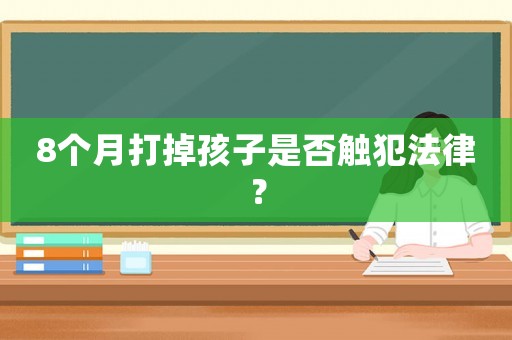 8個月打掉孩子是否觸犯法律？