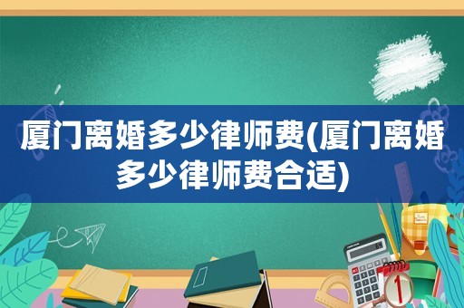 廈門離婚多少律師費(廈門離婚多少律師費合適)