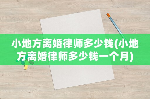 小地方離婚律師多少錢(小地方離婚律師多少錢一個月)