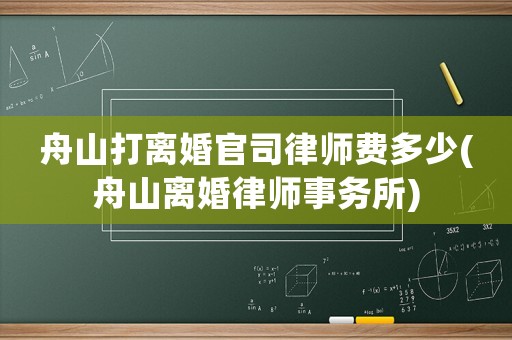 舟山打離婚官司律師費多少(舟山離婚律師事務所)