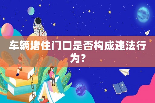 車輛堵住門口是否構成違法行為？