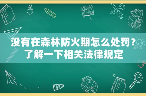 沒有在森林防火期怎么處罰？了解一下相關法律規(guī)定