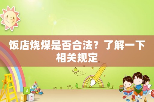 飯店燒煤是否合法？了解一下相關(guān)規(guī)定