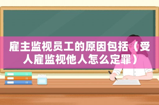 雇主監(jiān)視員工的原因包括（受人雇監(jiān)視他人怎么定罪）