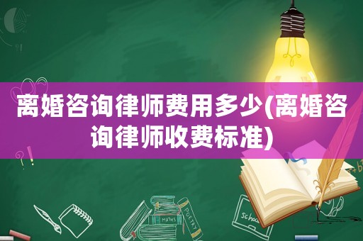 離婚咨詢律師費用多少(離婚咨詢律師收費標準)