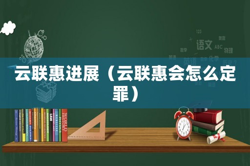 云聯(lián)惠進(jìn)展（云聯(lián)惠會怎么定罪）