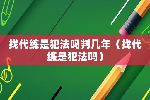 找代練是犯法嗎判幾年（找代練是犯法嗎）