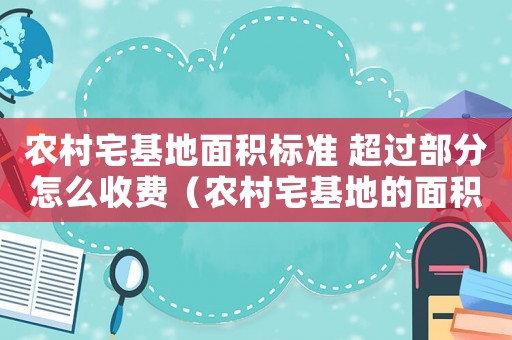 農村宅基地面積標準 超過部分怎么收費（農村宅基地的面積標準）