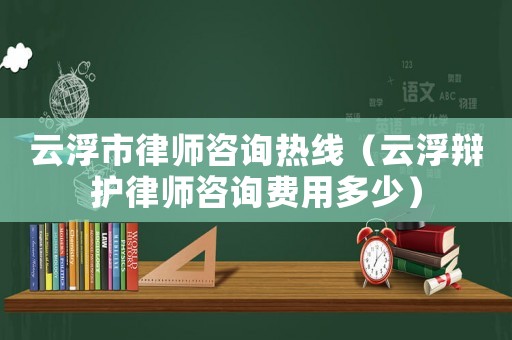 云浮市律師咨詢熱線（云浮辯護律師咨詢費用多少）
