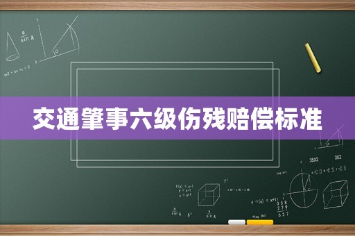 交通肇事六級傷殘賠償標準