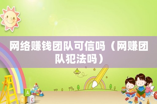 網絡賺錢團隊可信嗎（網賺團隊犯法嗎）
