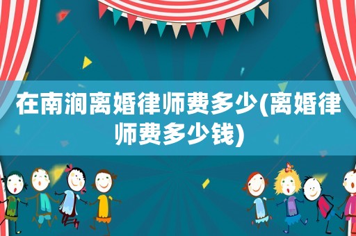 在南澗離婚律師費多少(離婚律師費多少錢)