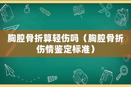胸腔骨折算輕傷嗎（胸腔骨折傷情鑒定標準）