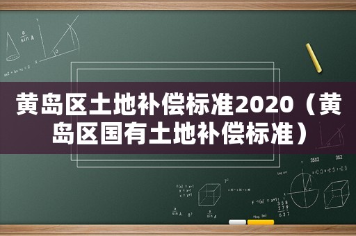 黃島區(qū)土地補償標準2020（黃島區(qū)國有土地補償標準）