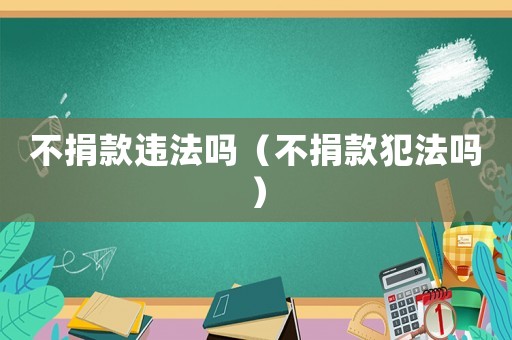 不捐款違法嗎（不捐款犯法嗎）