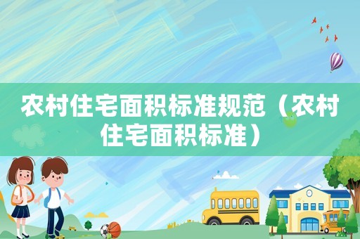 農(nóng)村住宅面積標(biāo)準(zhǔn)規(guī)范（農(nóng)村住宅面積標(biāo)準(zhǔn)）
