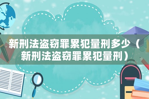 新刑法盜竊罪累犯量刑多少（新刑法盜竊罪累犯量刑）