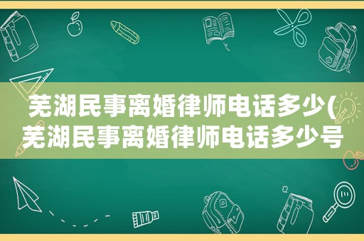 蕪湖民事離婚律師電話多少(蕪湖民事離婚律師電話多少號)